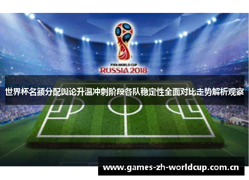 世界杯名额分配舆论升温冲刺阶段各队稳定性全面对比走势解析观察 世界杯名额分配舆论升温冲刺阶段各队稳定性全面对比走势解析观察